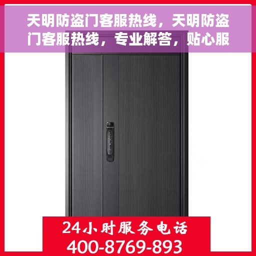 天明防盗门客服热线，天明防盗门客服热线，专业解答，贴心服务