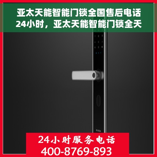 亚太天能智能门锁全国售后电话24小时，亚太天能智能门锁全天候全国售后热线电话