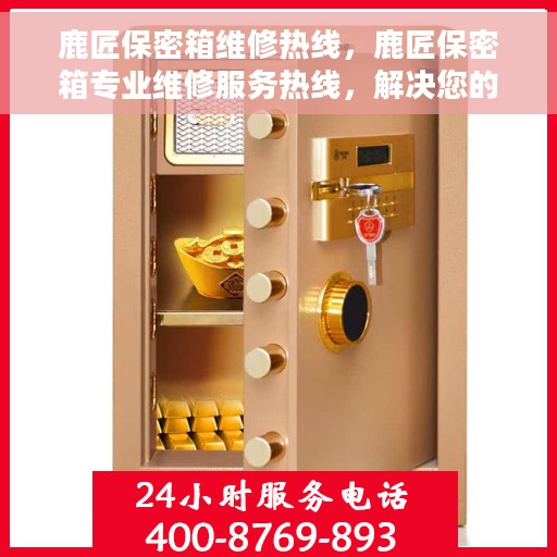 鹿匠保密箱维修热线，鹿匠保密箱专业维修服务热线，解决您的安全存储问题！