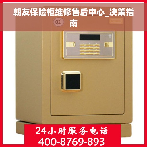 朝友保险柜维修售后中心_决策指南