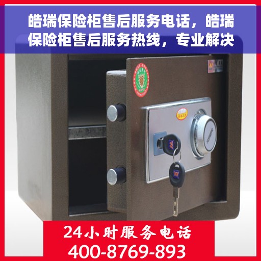 皓瑞保险柜售后服务电话，皓瑞保险柜售后服务热线，专业解决您的安全存储问题