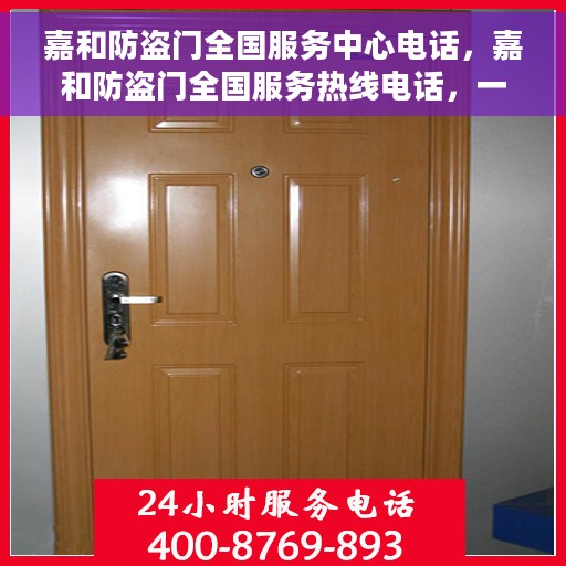 嘉和防盗门全国服务中心电话，嘉和防盗门全国服务热线电话，一站式解决您的安全之门问题。