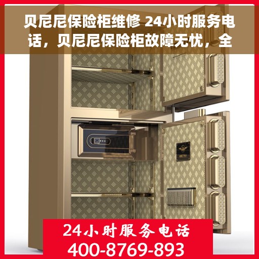 贝尼尼保险柜维修 24小时服务电话，贝尼尼保险柜故障无忧，全天候维修服务热线支持