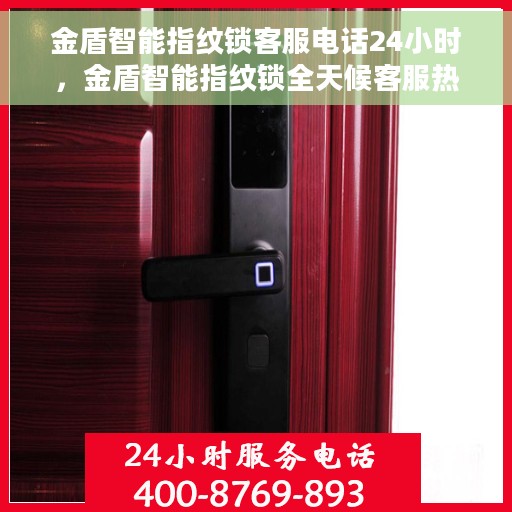 金盾智能指纹锁客服电话24小时，金盾智能指纹锁全天候客服热线，贴心服务随时在线
