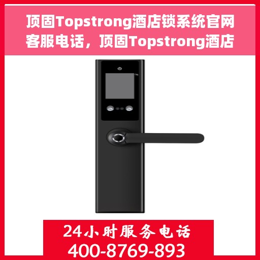 顶固Topstrong酒店锁系统官网客服电话，顶固Topstrong酒店锁系统官网客服热线，专业解答与优质服务，为您的安全保驾护航。