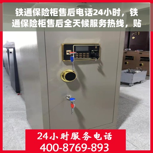 铁通保险柜售后电话24小时，铁通保险柜售后全天候服务热线，贴心保障您的财产安全