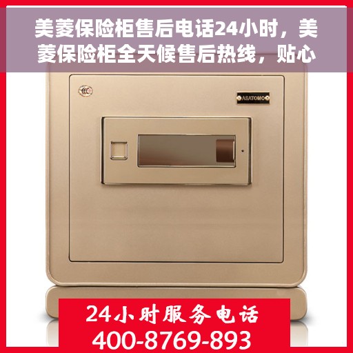美菱保险柜售后电话24小时，美菱保险柜全天候售后热线，贴心服务随叫随到！