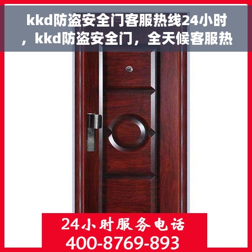 kkd防盗安全门客服热线24小时，kkd防盗安全门，全天候客服热线，保障您的安全无间断