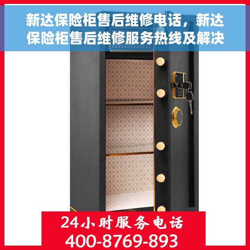 新达保险柜售后维修电话，新达保险柜售后维修服务热线及解决方案