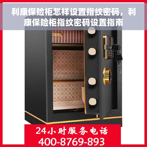 利康保险柜怎样设置指纹密码，利康保险柜指纹密码设置指南