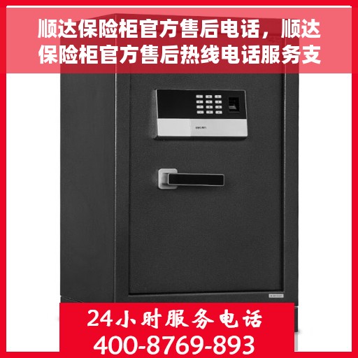 顺达保险柜官方售后电话，顺达保险柜官方售后热线电话服务支持中心