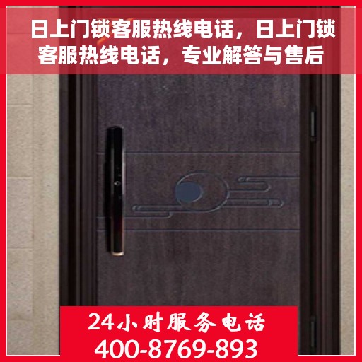 日上门锁客服热线电话，日上门锁客服热线电话，专业解答与售后无忧服务