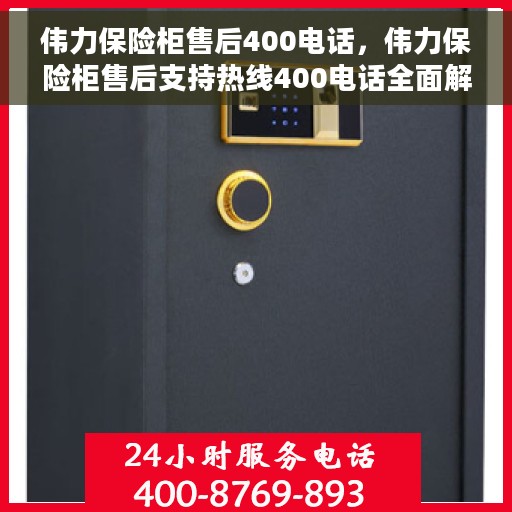 伟力保险柜售后400电话，伟力保险柜售后支持热线400电话全面解析