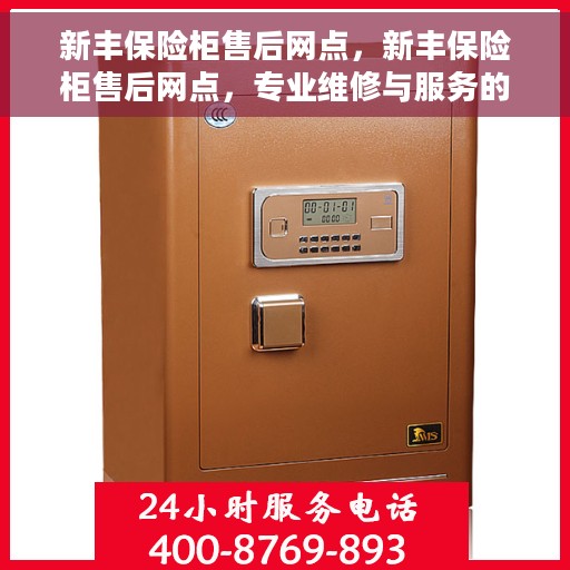 新丰保险柜售后网点，新丰保险柜售后网点，专业维修与服务的全方位支持
