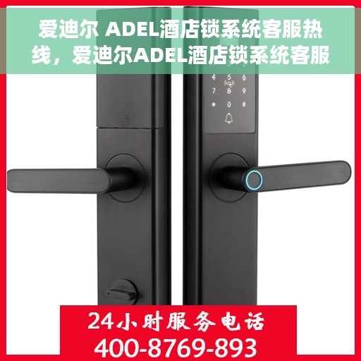 爱迪尔 ADEL酒店锁系统客服热线，爱迪尔ADEL酒店锁系统客服热线，专业解答与贴心服务