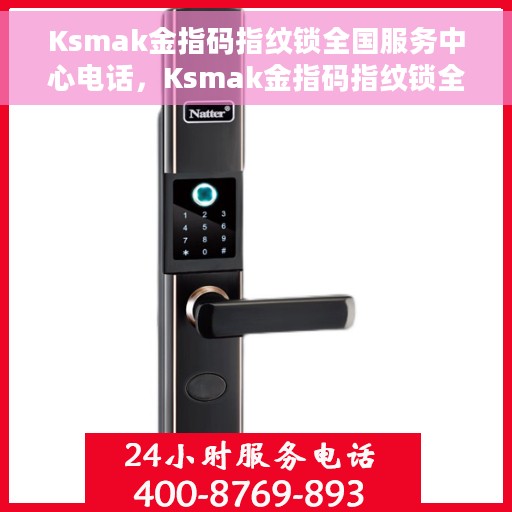 Ksmak金指码指纹锁全国服务中心电话，Ksmak金指码指纹锁全国服务中心联系电话及售后支持