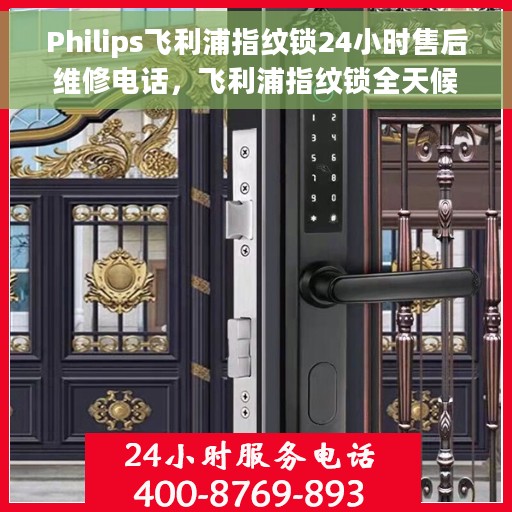 Philips飞利浦指纹锁24小时售后维修电话，飞利浦指纹锁全天候售后维修服务热线