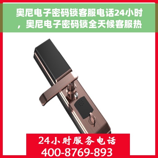 奥尼电子密码锁客服电话24小时，奥尼电子密码锁全天候客服热线，专业解答与售后无忧