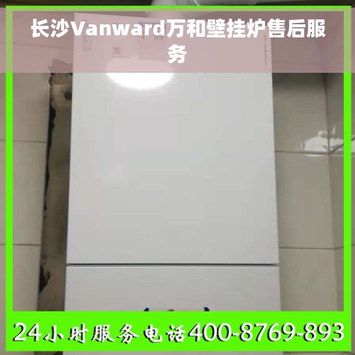 长沙Vanward万和壁挂炉售后服务