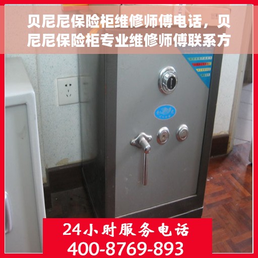 贝尼尼保险柜维修师傅电话，贝尼尼保险柜专业维修师傅联系方式揭秘