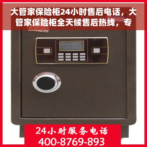 大管家保险柜24小时售后电话，大管家保险柜全天候售后热线，专业服务的保障与信赖