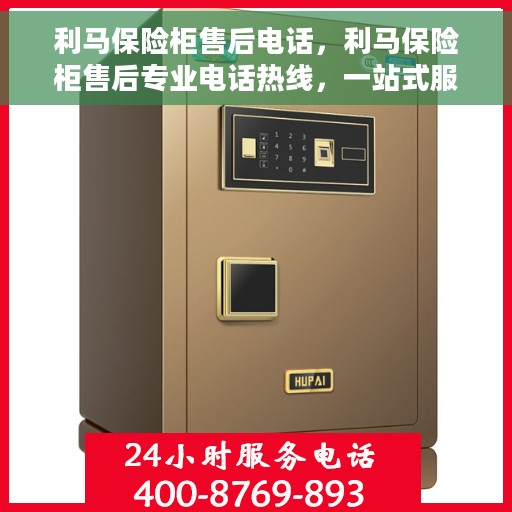 利马保险柜售后电话，利马保险柜售后专业电话热线，一站式服务保障，让您无忧！