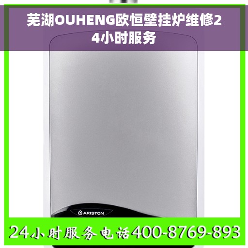 芜湖OUHENG欧恒壁挂炉维修24小时服务