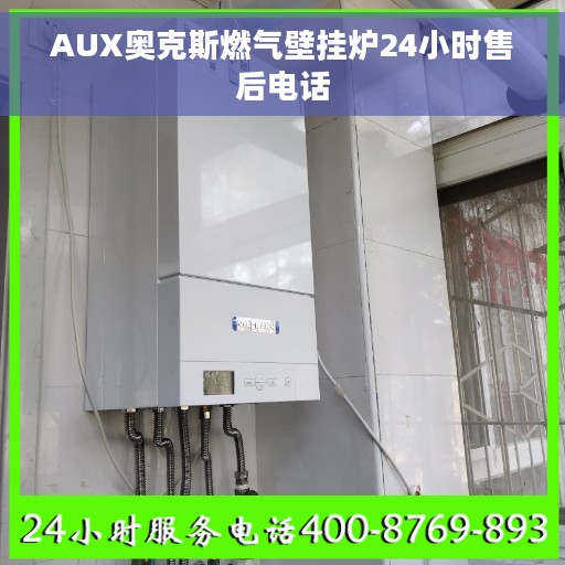 AUX奥克斯燃气壁挂炉24小时售后电话