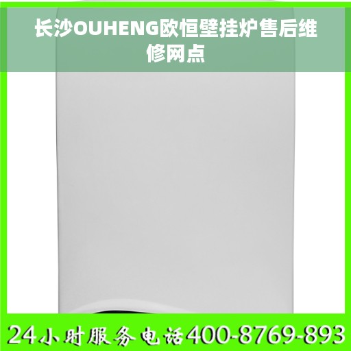 长沙OUHENG欧恒壁挂炉售后维修网点