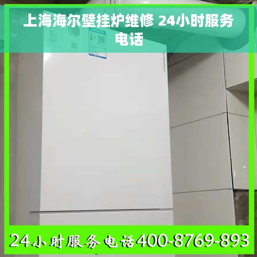 上海海尔壁挂炉维修 24小时服务电话