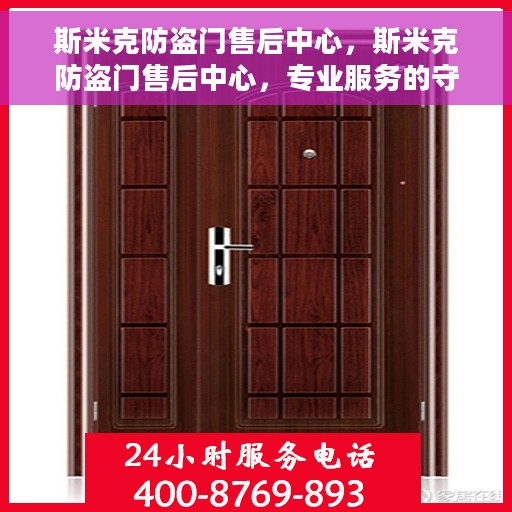 斯米克防盗门售后中心，斯米克防盗门售后中心，专业服务的守护之选