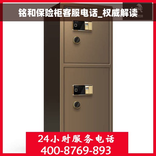 铭和保险柜客服电话_权威解读
