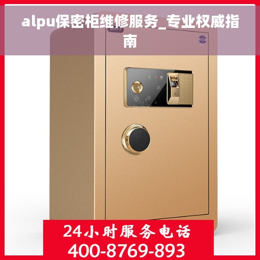 alpu保密柜维修服务_专业权威指南