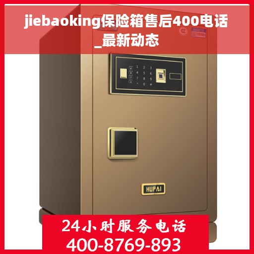 jiebaoking保险箱售后400电话_最新动态