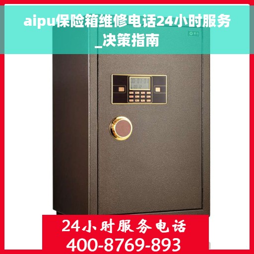 aipu保险箱维修电话24小时服务_决策指南