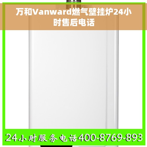 万和Vanward燃气壁挂炉24小时售后电话