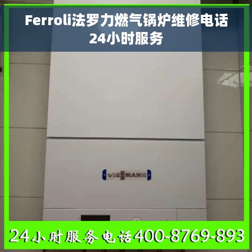 Ferroli法罗力燃气锅炉维修电话24小时服务