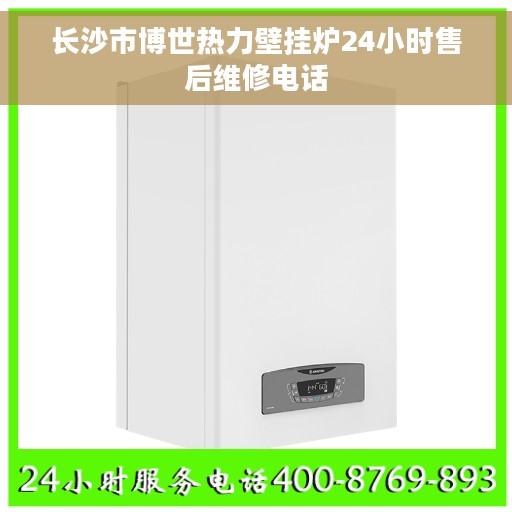 长沙市博世热力壁挂炉24小时售后维修电话