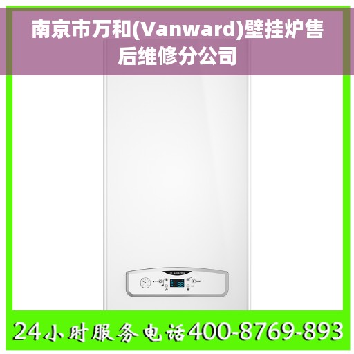 南京市万和(Vanward)壁挂炉售后维修分公司