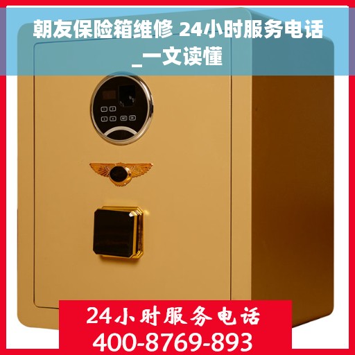 朝友保险箱维修 24小时服务电话_一文读懂