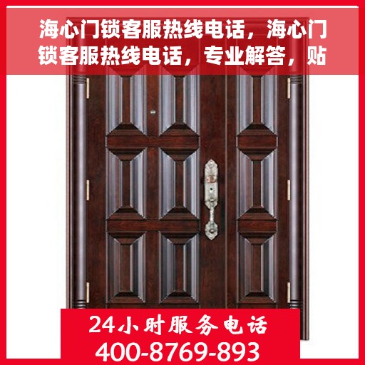 海心门锁客服热线电话，海心门锁客服热线电话，专业解答，贴心服务