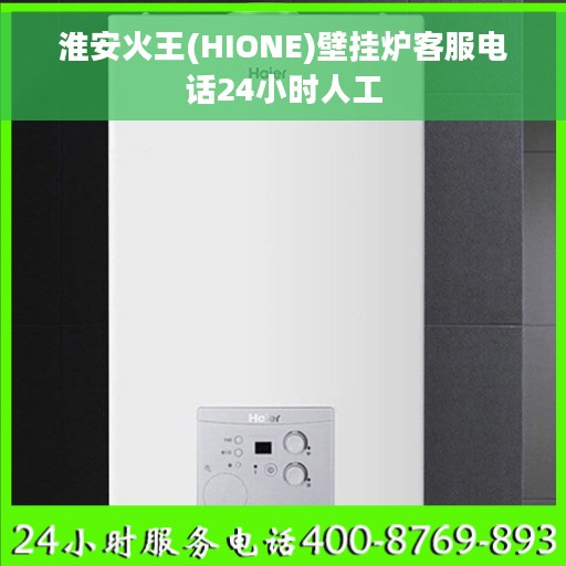 淮安火王(HIONE)壁挂炉客服电话24小时人工