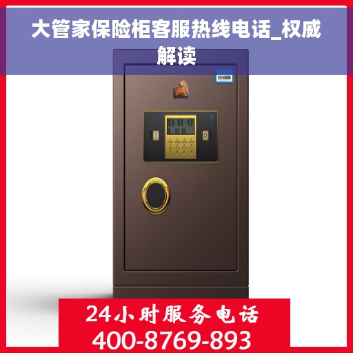 大管家保险柜客服热线电话_权威解读