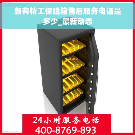 朝有精工保险箱售后服务电话是多少_最新动态