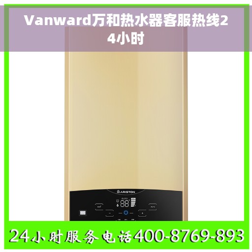 Vanward万和热水器客服热线24小时