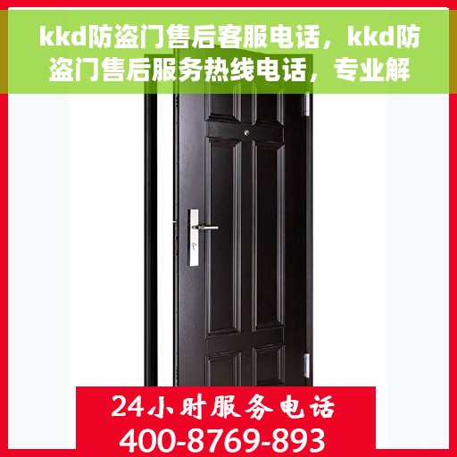 kkd防盗门售后客服电话，kkd防盗门售后服务热线电话，专业解决您的安全门问题。