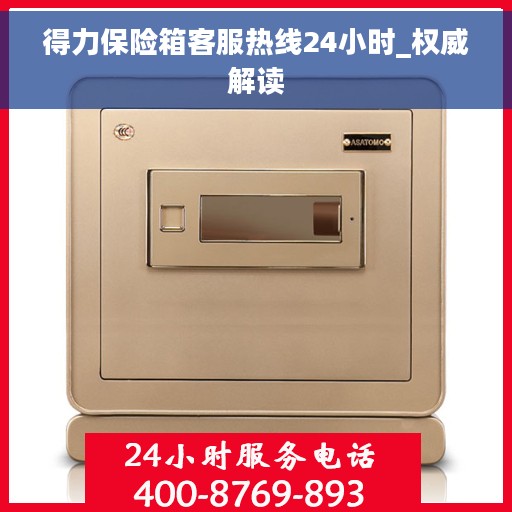 得力保险箱客服热线24小时_权威解读