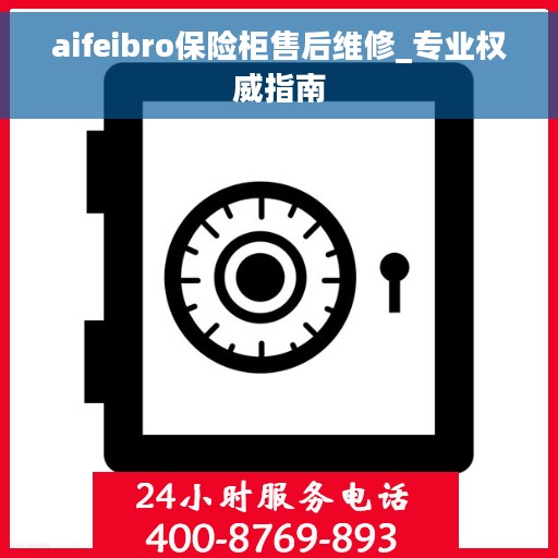 aifeibro保险柜售后维修_专业权威指南