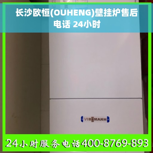 长沙欧恒(OUHENG)壁挂炉售后电话 24小时