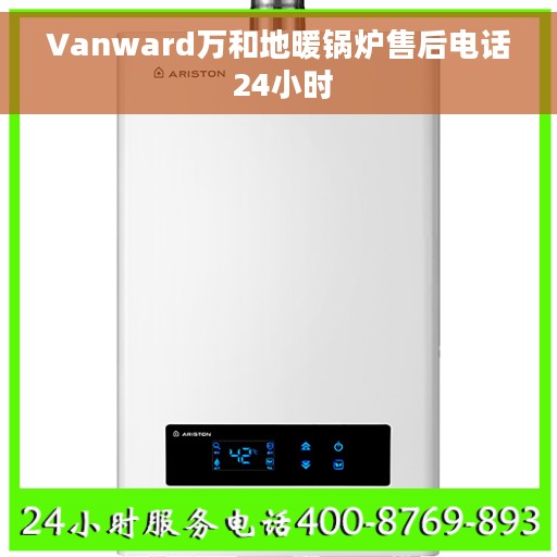 Vanward万和地暖锅炉售后电话 24小时